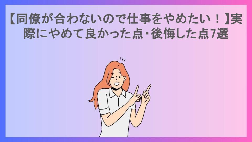 【同僚が合わないので仕事をやめたい！】実際にやめて良かった点・後悔した点7選